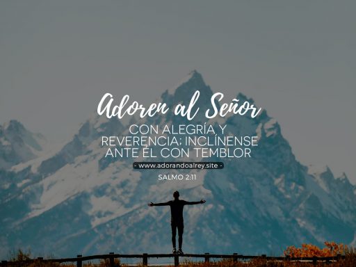 Salmo 2:11 – Adoren al Señor con alegría Adoren al Señor con alegría y reverencia; inclínense ante él con temblor — Salmo 2:11